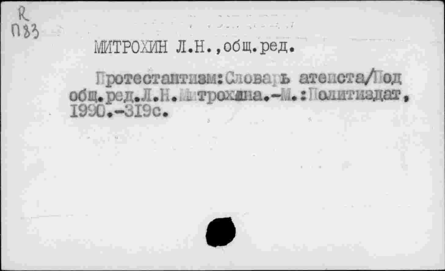 ﻿МИТРОХИН Л.Н. »общ.ред.
Îротестаптизм:Слова ь атеиста/ од общ.рсд.-. .1.» . трохжна.-. о&итыздат 19'Х»-Ы9с.